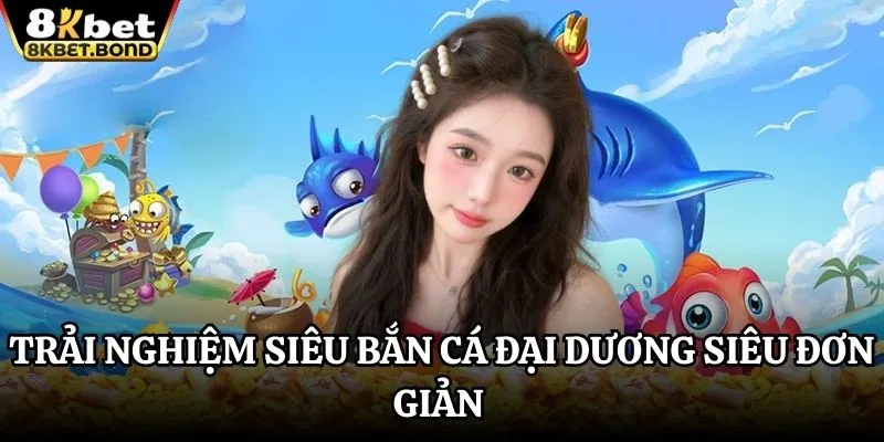 trai-nghiem-sieu-ban-ca-dai-duong-sieu-don-gian